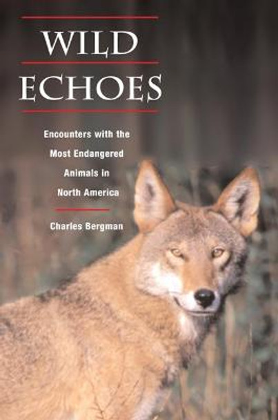 Wild Echoes: Encounters with the Most Endangered Animals in North America by Charles A Bergman