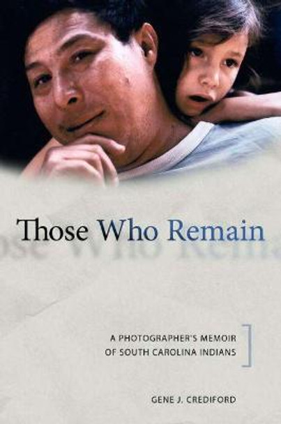 Those Who Remain: A Photographer's Memoir of South Carolina Indians by Gene J. Crediford