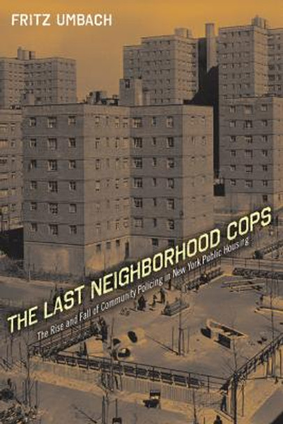 The Last Neighborhood Cops: The Rise and Fall of Community Policing in New York Public Housing by Fritz Umbach