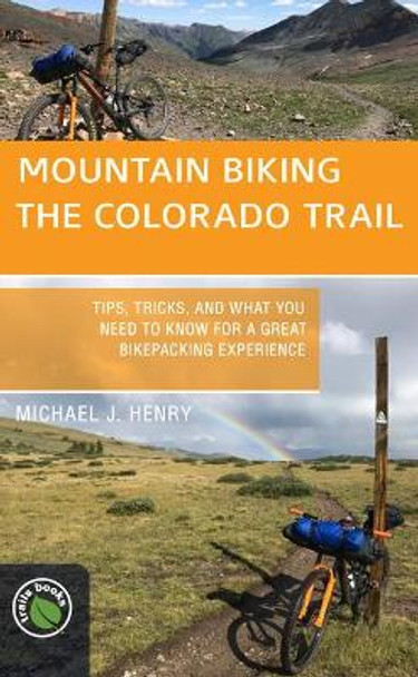 Mountain Biking the Colorado Trail: Tips, Tricks, and What You Need to Know for a Great Bike-Packing Experience by Michael J Henry