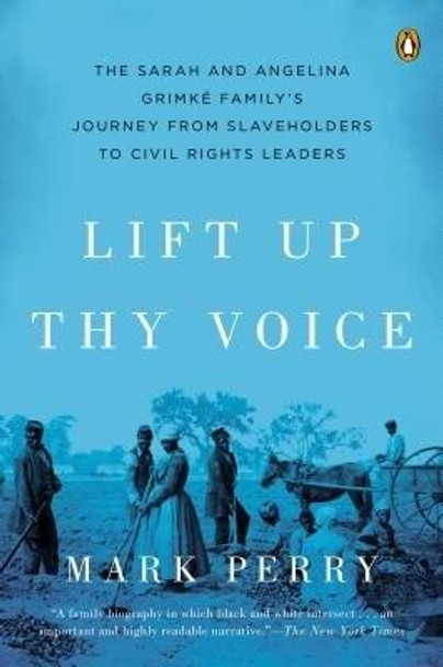 Lift Up Thy Voice: The Sarah and Angelina Grimké Family’s Journey from Slaveholders to Civil Rights  Leaders by Mark Perry