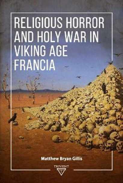 Religious Horror and Holy War in Viking Age Francia by Matthew Bryan Gillis