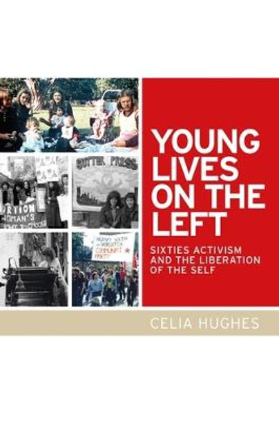 Young Lives on the Left: Sixties Activism and the Liberation of the Self by Celia Hughes