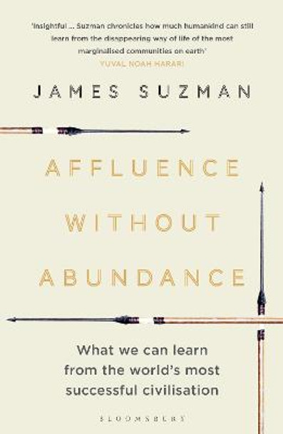 Affluence Without Abundance: What We Can Learn from the World's Most Successful Civilisation by James Suzman