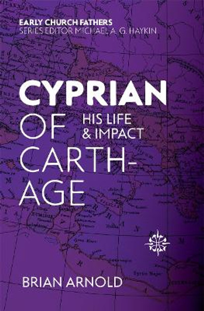 Cyprian of Carthage: His Life and Impact by Brian Arnold