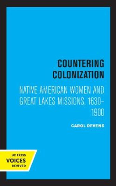 Countering Colonization: Native American Women and Great Lakes Missions, 1630-1900 by Carol Devens
