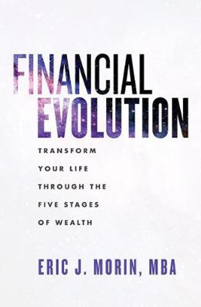 Financial Evolution: Transform Your Life Through the Five Stages of Wealth by Eric J Morin