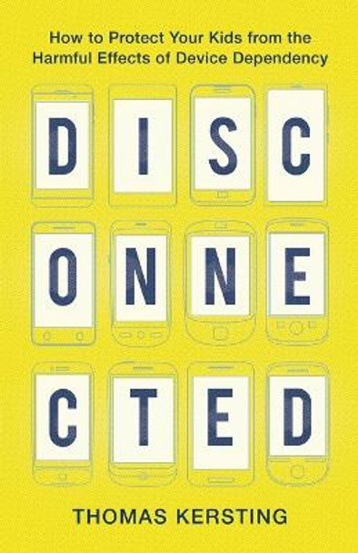 Disconnected: How to Protect Your Kids from the Harmful Effects of Device Dependency by Thomas Kersting