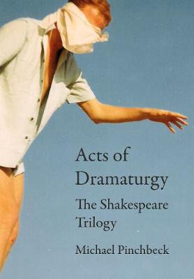 Acts of Dramaturgy: The Shakespeare Trilogy Michael Pinchbeck (University of Lincoln) 9781789382945