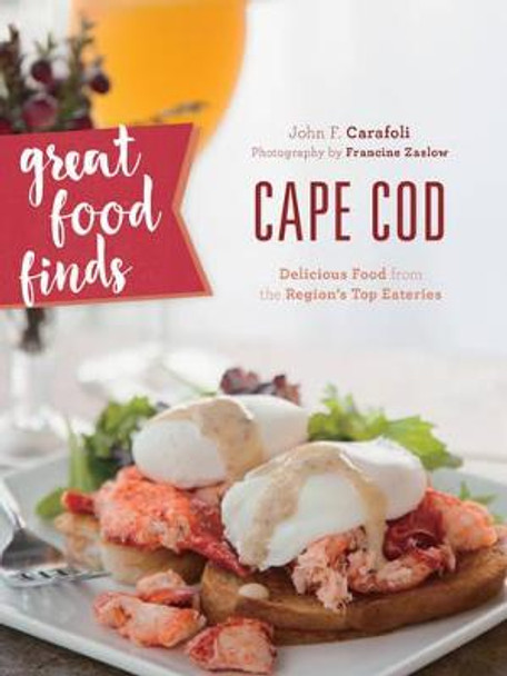 Great Food Finds Cape Cod: Delicious Food from the Region's Top Eateries by John F. Carafoli