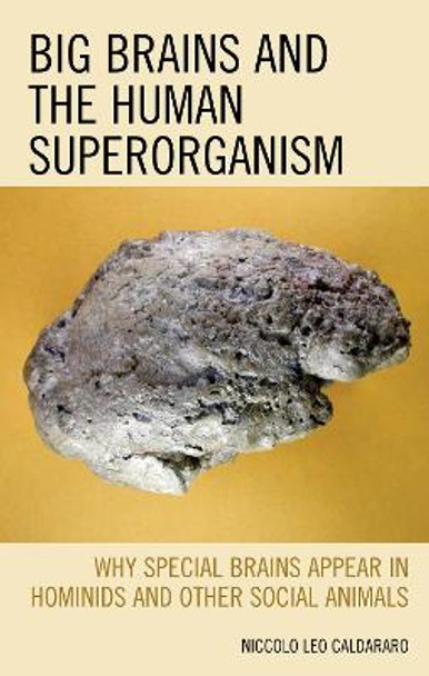 Big Brains and the Human Superorganism: Why Special Brains Appear in Hominids and Other Social Animals by Niccolo Leo Caldararo