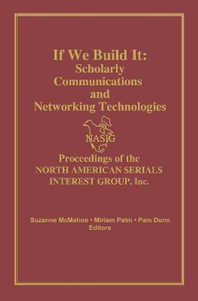 If We Build It: Scholarly Communications and Networking Technologies: Proceedings of the North American Serials Inte by North American Serials Interest Group