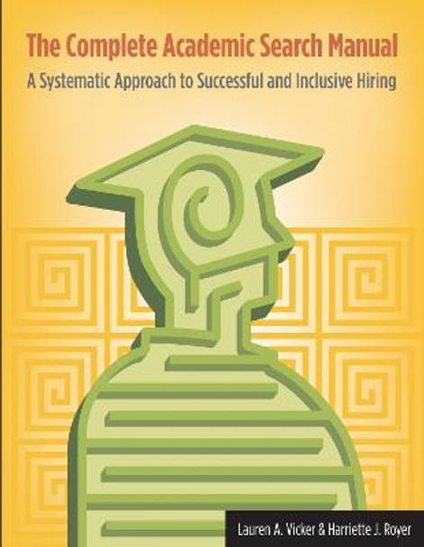 The Complete Academic Search Manual: A Systematic Approach to Successful and Inclusive Hiring by Lauren A. Vicker