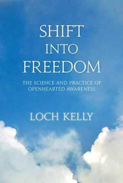 Shift into Freedom: The Science and Practice of Open-Hearted Awareness by Loch Kelly