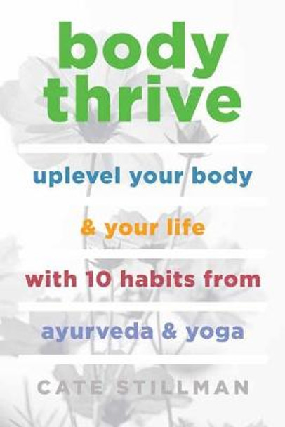 Body Thrive: Uplevel Your Body and Your Life with 10 Habits from Ayurveda and Yoga by Cate Stillman