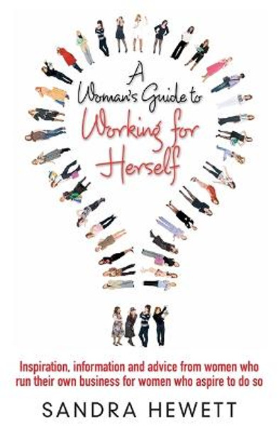 A Woman's Guide To Working For Herself: Inspiration, Information and Advice from Women Who Run Their Own Business, for Women Who Aspire to Do So by Sandra Hewett