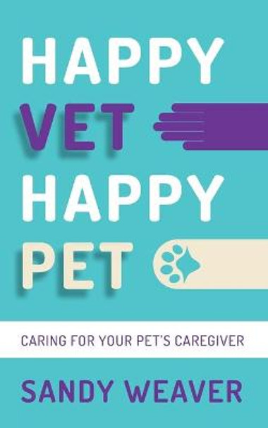 Happy Vet Happy Pet: Caring for your Pet's Caregiver by Sandy Weaver