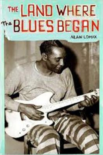 The Land Where Blues Began by Alan Lomax