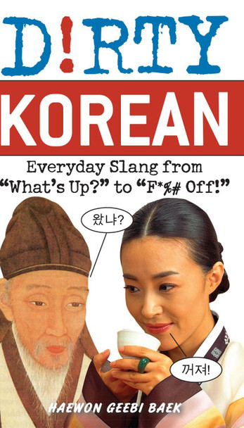 Dirty Korean: Everyday Slang from 'What's Up?' to 'F*%# Off' by Haewon Geebi Baer