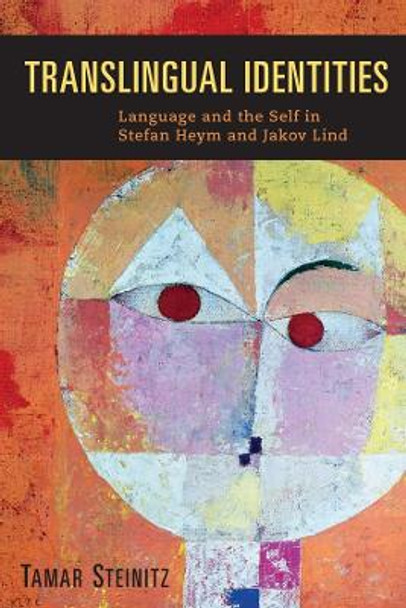 Translingual Identities - Language and the Self in Stefan Heym and Jakov Lind by Tamar Steinitz