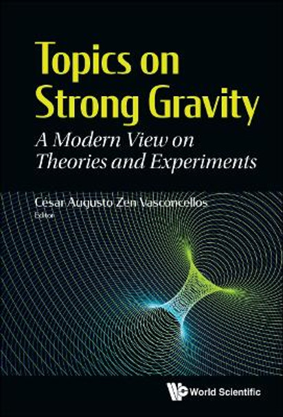 Topics On Strong Gravity: A Modern View On Theories And Experiments by Cesar Augusto Zen Vasconcellos