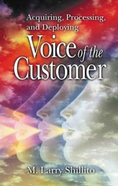 Acquiring, Processing, and Deploying: Voice of the Customer by M. Larry Shillito