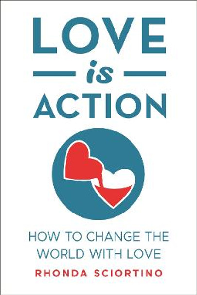 Love Is Action: How to Change the World with Love by Rhonda Sciortino