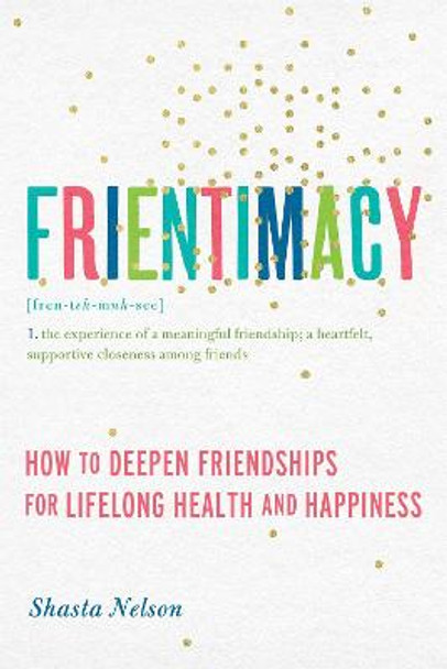 Frientimacy: How to Deepen Friendships for Lifelong Health and Happiness by Shasta Nelson