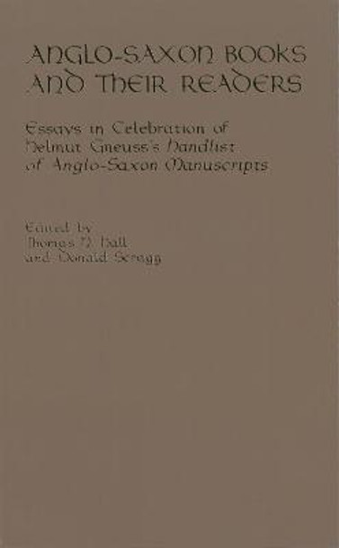 Anglo-Saxon Books and Their Readers: Essays in Celebration of Helmut Gneuss's Handlist of Anglo-Saxon Manuscripts by Thomas N. Hall