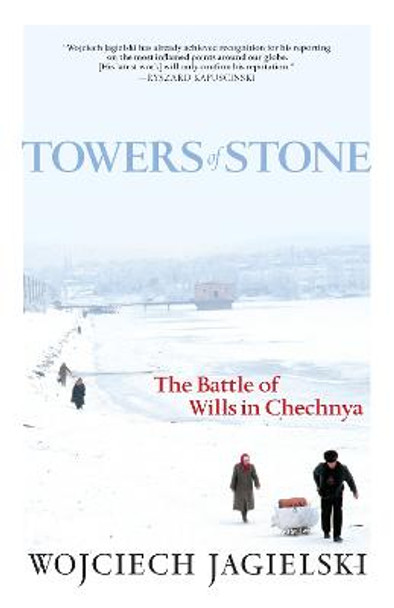 Towers Of Stone: The Battle of Wills in Chechnya by Wojciech Jagielski
