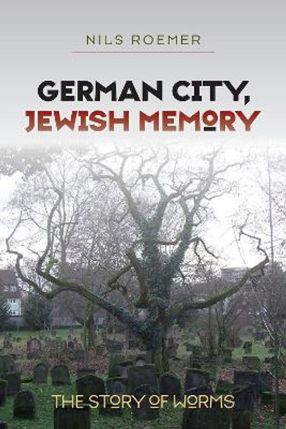 German City, Jewish Memory - The Story of Worms by Nils Roemer