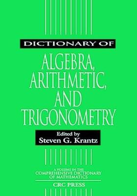 Dictionary of Algebra, Arithmetic, and Trigonometry Steven G. Krantz 9781584880523