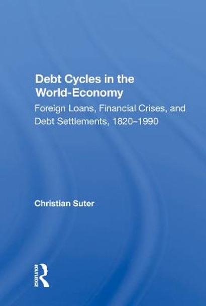 Debt Cycles in the World-Economy: Foreign Loans, Financial Crises, and Debt Settlements, 1820-1990 by Christian Suter