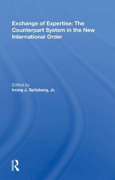 Exchange of Expertise: The Counterpart System in the New International Order by Irving J. Spitzberg