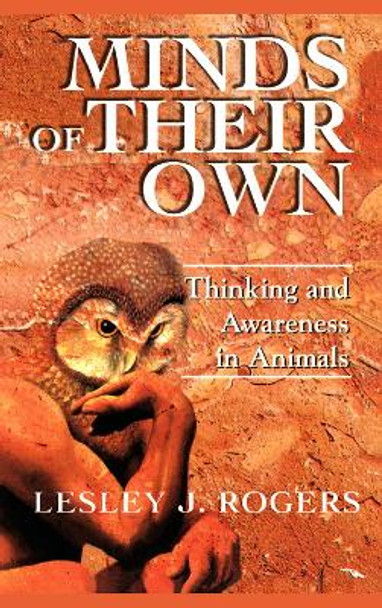 Minds Of Their Own: Thinking And Awareness In Animals by Lesley J Rogers