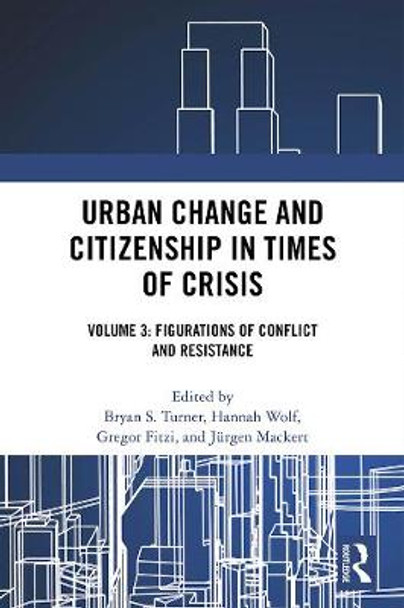 Urban Change and Citizenship in Times of Crisis: Volume 3: Figurations of Conflict and Resistance by Bryan Turner