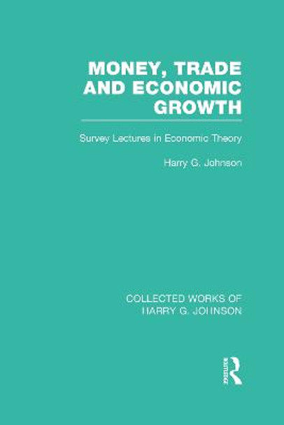 Money, Trade and Economic Growth (Collected Works of Harry Johnson): Survey Lectures in Economic Theory by Harry G. Johnson