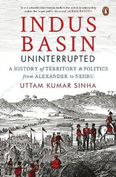 Indus Basin Uninterrupted: A History of Territory and Politics from Alexander to Nehru by Uttam Kumar Sinha