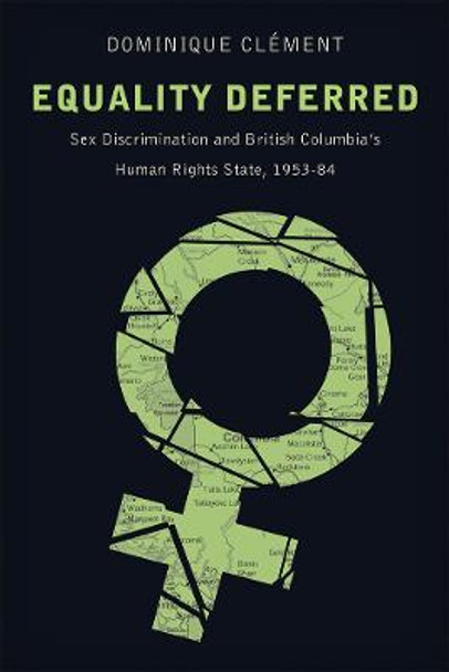 Equality Deferred: Sex Discrimination and British Columbia's Human Rights State, 1953-84 by Dominique Clement