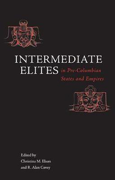 Intermediate Elites in Pre-Columbian States and Empires by Christina M. Elson