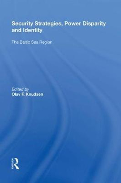 Security Strategies, Power Disparity and Identity: The Baltic Sea Region by Olav F. Knudsen