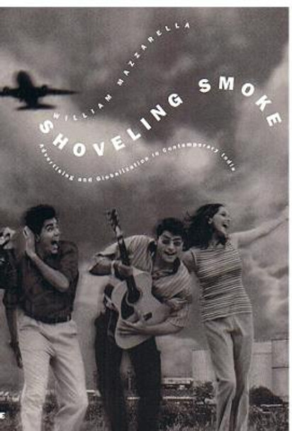 Shoveling Smoke: Advertising and Globalization in Contemporary India by William Mazzarella