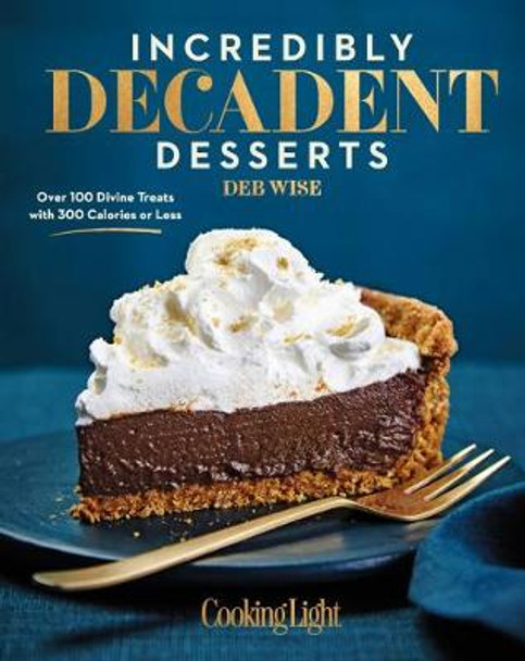 Incredibly Decadent Desserts: Over 100 Divine Treats with 300 Calories or Less by Deb Wise