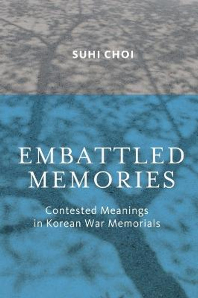 Embattled Memories: Contested Meanings in Korean War Memorials by Suhi Choi