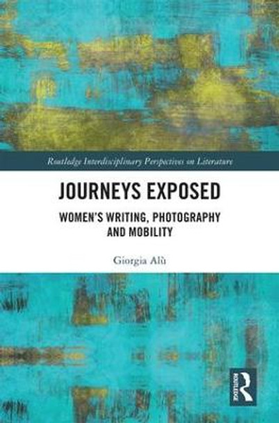 Journeys Exposed: Women's Writing, Photography, and Mobility by Giorgia Alu