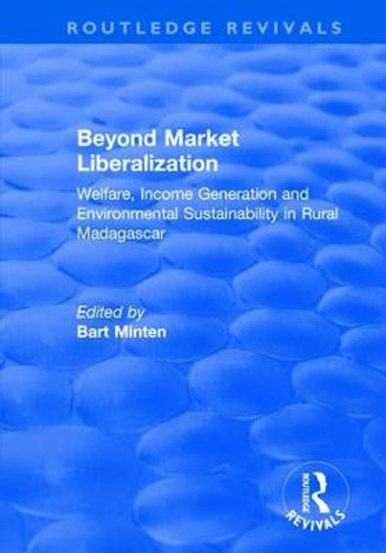 Beyond Market Liberalization: Welfare, Income Generation and Environmental Sustainability in Rural Madagascar: Welfare, Income Generation and Environmental Sustainability in Rural Madagascar by Bart Minten