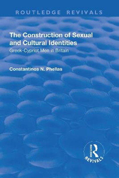 The Construction of Sexual and Cultural Identities: Greek-Cypriot Men in Britain by Constantinos N. Phellas