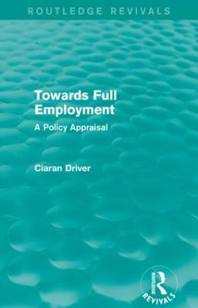 Towards Full Employment: A Policy Appraisal by Ciaran Driver
