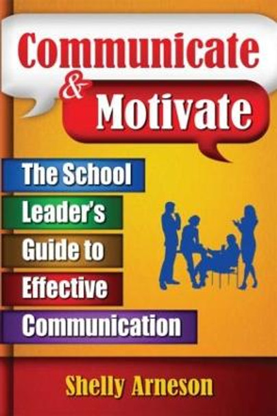 Communicate & Motivate: The School Leader's Guide to Effective Communication by Shelly Arneson