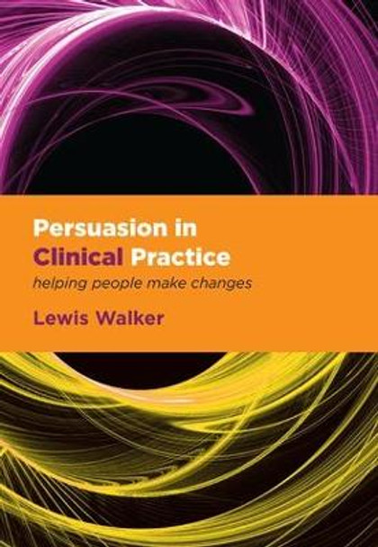 Persuasion in Clinical Practice: Helping People Make Changes by Lewis Walker